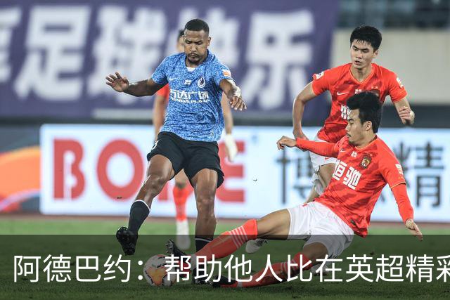 阿德巴约：帮助他人比在英超精彩进球更有意义